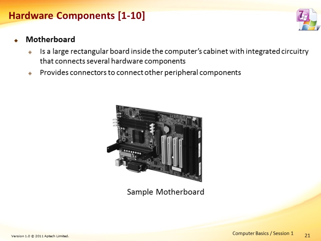 21 Hardware Components [1-10] Motherboard Is a large rectangular board inside the computer’s cabinet